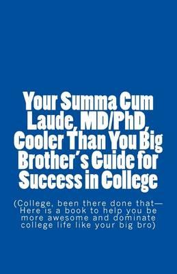 Your Summa Cum Laude, MD/PhD, Cooler Than You Big Brother's Guide for Success in College: (College, Been There Done That-Here Is a Book to Help You Be More Awesome and Dominate College Life Like Your Big Bro)
