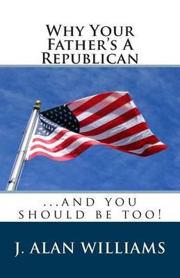 Why Your Father's a Republican: ...And You Should Be Too!