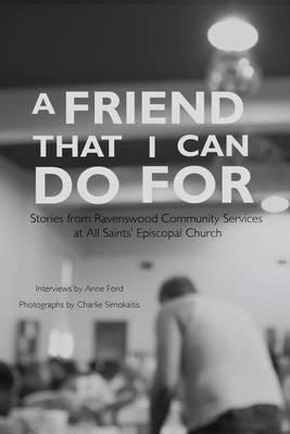 A Friend That I Can Do for: Stories from Ravenswood Community Services at All Saints' Episcopal Church