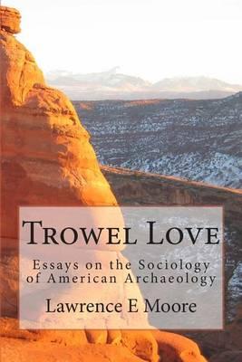 Trowel Love: Essays on the Sociology of American Archaeology