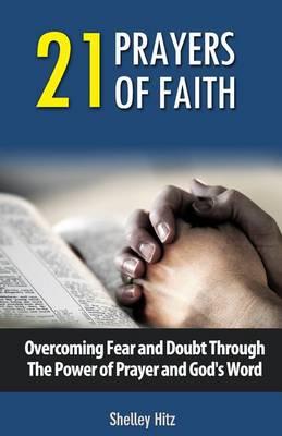 21 Prayers of Faith: Overcoming Fear and Doubt Through the Power of Prayer and God's Word