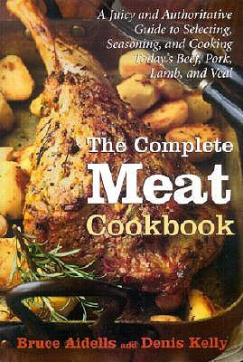 The Complete Meat Cookbook: A Juicy and Authoritative Guide to Selecting, Seasoning, and Cooking Today's Beef, Pork, Lamb, and Veal