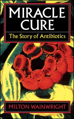 Miracle Cure: The Story of Penicillin and the Golden Age of Antibiotics