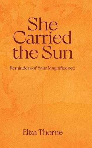 She Carried the Sun: Reminders of Your Magnificence