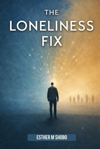 The Loneliness Fix: Practical Steps to Build Meaningful Connections in an Increasingly Isolated World