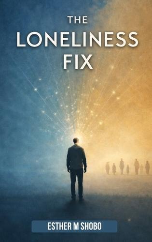 The Loneliness Fix: Practical Steps to Build Meaningful Connections in an Increasingly Isolated World