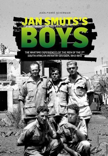 Jan Smuts's Boys: The Wartime Experiences of the Men of the 2nd South African Infantry Division, 1940-1945