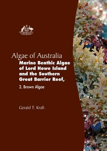 Algae of Australia: Marine Benthic Algae of Lord Howe Island and the Southern Great Barrier Reef: 2. Brown Algae