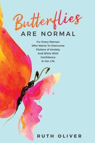 Butterflies Are Normal: For Every Woman Who Wants To Overcome Flutters of Anxiety And Shine With Confidence In Her Life