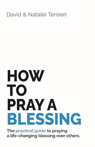 How To Pray A Blessing: The practical guide to praying a life-changing blessing over others.
