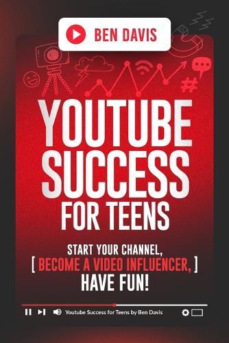 YouTube Success For Teens: Start Your Channel, Become a Video Influencer, Have Fun!