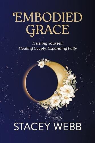 Embodied Grace: Trusting Yourself, Healing Deeply, Expanding Fully