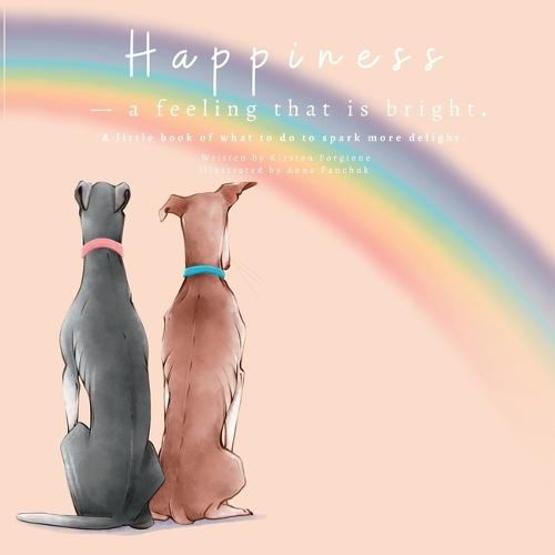 Happiness - A Feeling That Is Bright: A Little Book of What To Do To Spark More Delight