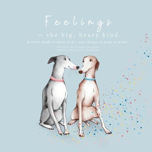 Feelings - The Big, Heavy Kind: A Little Book of What To Do and Things To Keep In Mind