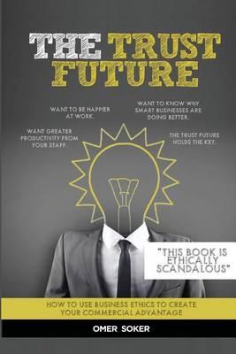 The Trust Future: How to Use Business Ethics to Create Trust, Engagement, Purpose, Performance and Happiness