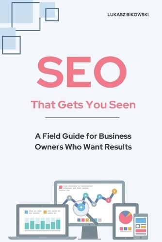 SEO That Gets You Seen: A Field Guide for Business Owners Who Want Results