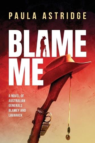 Blame Me: A Novel of Australian Generals Blamey and Lavarack