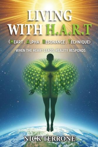 Living With H.A.R.T - Heart Alpha Resonance Technique: 'When The Heart Leads Reality Responds'