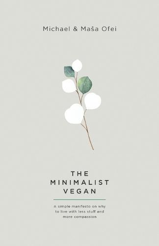 The Minimalist Vegan: A Simple Manifesto On Why To Live With Less Stuff And More Compassion