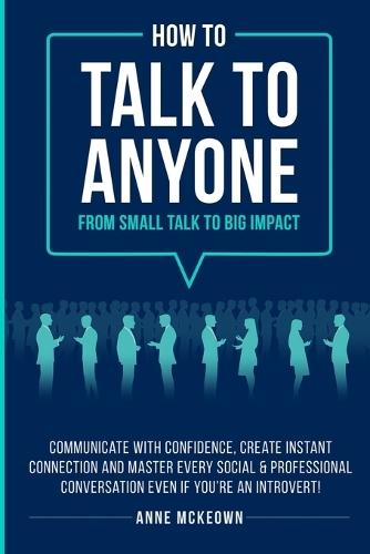 How to Talk to Anyone From Small Talk to Big Impact