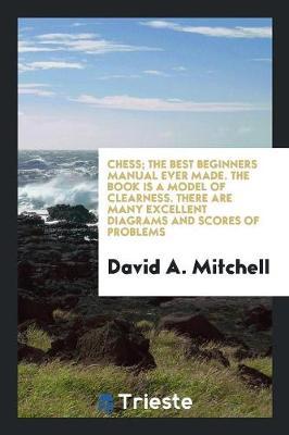 Chess; The Best Beginners Manual Ever Made. the Book Is a Model of Clearness. There Are Many Excellent Diagrams and Scores of Problems