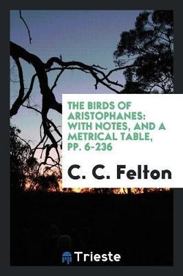 The Birds of Aristophanes: With Notes, and a Metrical Table, Pp. 6-236
