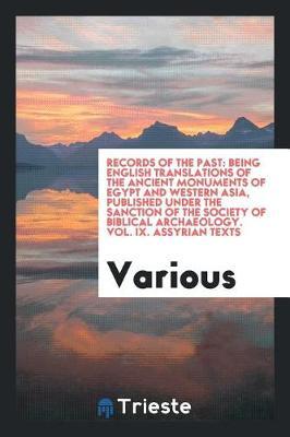 Records of the Past: Being English Translations of the Ancient Monuments of Egypt and Western Asia, Published Under the Sanction of the Society of Biblical Archaeology. Vol. IX. Assyrian Texts