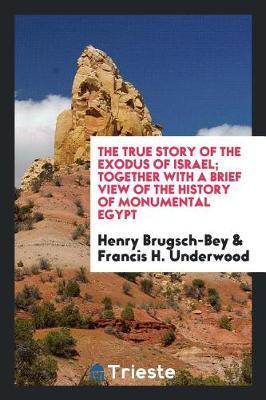 The True Story of the Exodus of Israel; Together with a Brief View of the History of Monumental Egypt