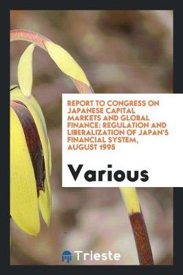 Report to Congress on Japanese Capital Markets and Global Finance: Regulation and Liberalization of Japan's Financial System, August 1995
