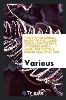 Thirty-Sixth Annual Report of the Clarke School for the Deaf, at Northampton, Mass., for the Year Ending August 31, 1903