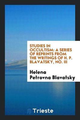 Studies in Occultism: A Series of Reprints from the Writings of H. P. Blavatsky, No. III