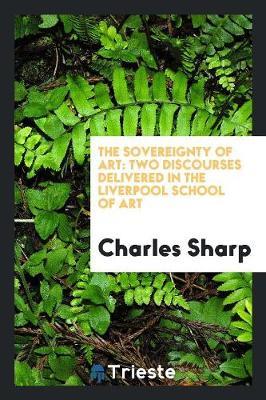 The Sovereignty of Art: Two Discourses Delivered in the Liverpool School of Art
