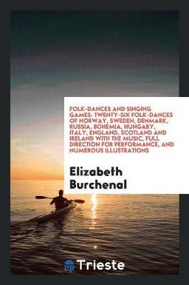 Folk-Dances and Singing Games: Twenty-Six Folk-Dances of Norway, Sweden, Denmark, Russia, Bohemia, Hungary, Italy, England, Scotland and Ireland with the Music, Full Direction for Performance, and Numerous Illustrations