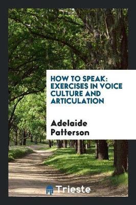 How to Speak: Exercises in Voice Culture and Articulation