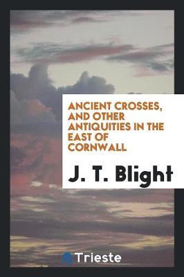 Ancient Crosses, and Other Antiquities in the East of Cornwall