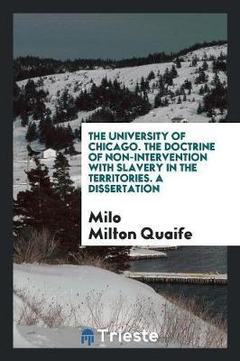 The University of Chicago. the Doctrine of Non-Intervention with Slavery in the Territories. a Dissertation