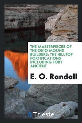 The Masterpieces of the Ohio Mound Builders: The Hilltop Fortifications Including Fort Ancient