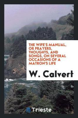 The Wife's Manual, or Prayers, Thoughts, and Songs, on Several Occasions of a Matron's Life