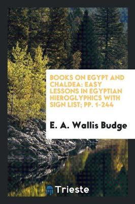 Books on Egypt and Chaldea: Easy Lessons in Egyptian Hieroglyphics with Sign List; Pp. 1-244