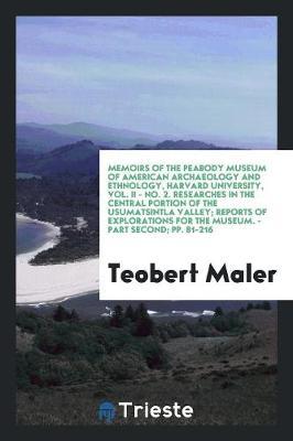 Memoirs of the Peabody Museum of American Archaeology and Ethnology, Harvard University, Vol. II - No. 2. Researches in the Central Portion of the Usumatsintla Valley; Reports of Explorations for the Museum. - Part Second; Pp. 81-216