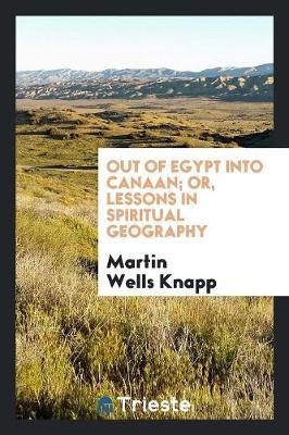 Out of Egypt Into Canaan; Or, Lessons in Spiritual Geography