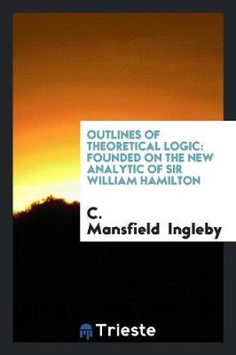 Outlines of Theoretical Logic: Founded on the New Analytic of Sir William Hamilton