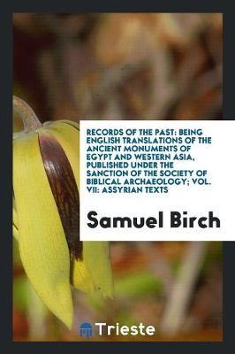 Records of the Past: Being English Translations of the Ancient Monuments of Egypt and Western Asia, Published Under the Sanction of the Society of Biblical Archaeology; Vol. VII: Assyrian Texts