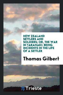 New Zealand Settlers and Soldiers; Or, the War in Taranaki: Being Incidents in the Life of a Settler