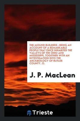 The Mound Builders: Being an Account of a Remarkable People That Once Inhabited the Valleys of the Ohio and Mississippi, Together with an Investigation Into the Arch ology of Butler County, O.