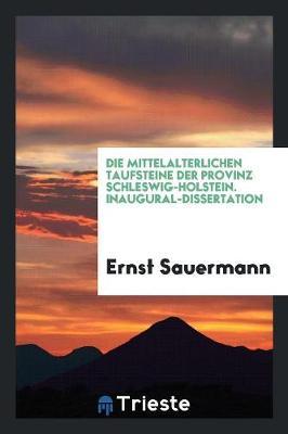 Die Mittelalterlichen Taufsteine Der Provinz Schleswig-Holstein. Inaugural-Dissertation