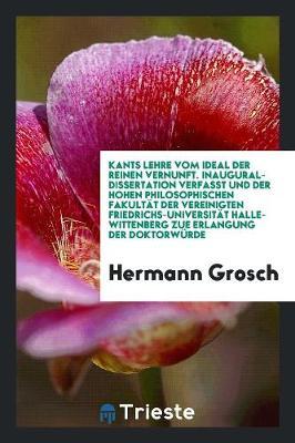 Kants Lehre Vom Ideal Der Reinen Vernunft. Inaugural-Dissertation Verfasst Und Der Hohen Philosophischen Fakult t Der Vereinigten Friedrichs-Universit t Halle-Wittenberg Zue Erlangung Der Doktorw rde