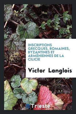 Inscriptions Grecques, Romaines, Byzantines Et Arm niennes de la Cilicie