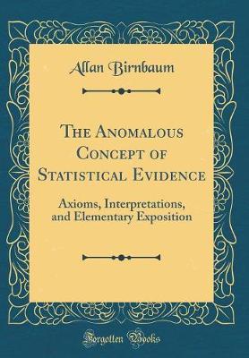 The Anomalous Concept of Statistical Evidence: Axioms, Interpretations, and Elementary Exposition (Classic Reprint)