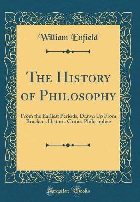 The History of Philosophy: From the Earliest Periods, Drawn Up from Brucker's Historia Critica Philosophiae (Classic Reprint)